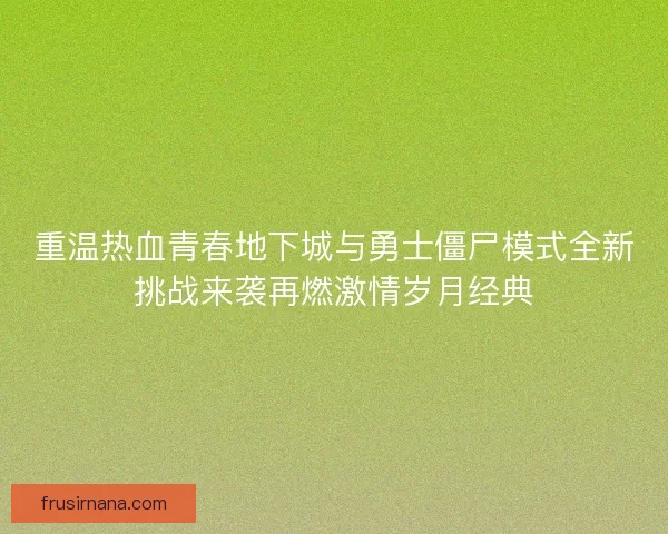 重温热血青春地下城与勇士僵尸模式全新挑战来袭再燃激情岁月经典 重温热血青春地下城与勇士僵尸模式全新挑战来袭再燃激情岁月经典