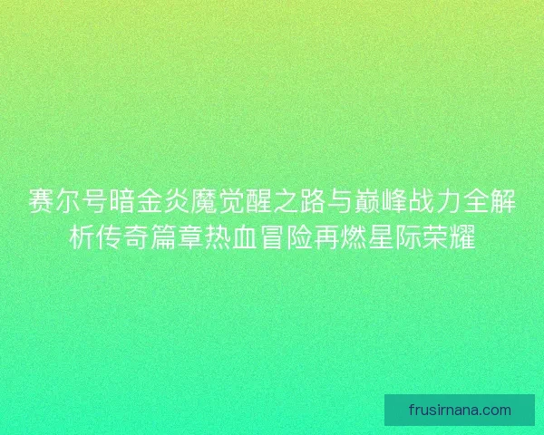 赛尔号暗金炎魔觉醒之路与巅峰战力全解析传奇篇章热血冒险再燃星际荣耀